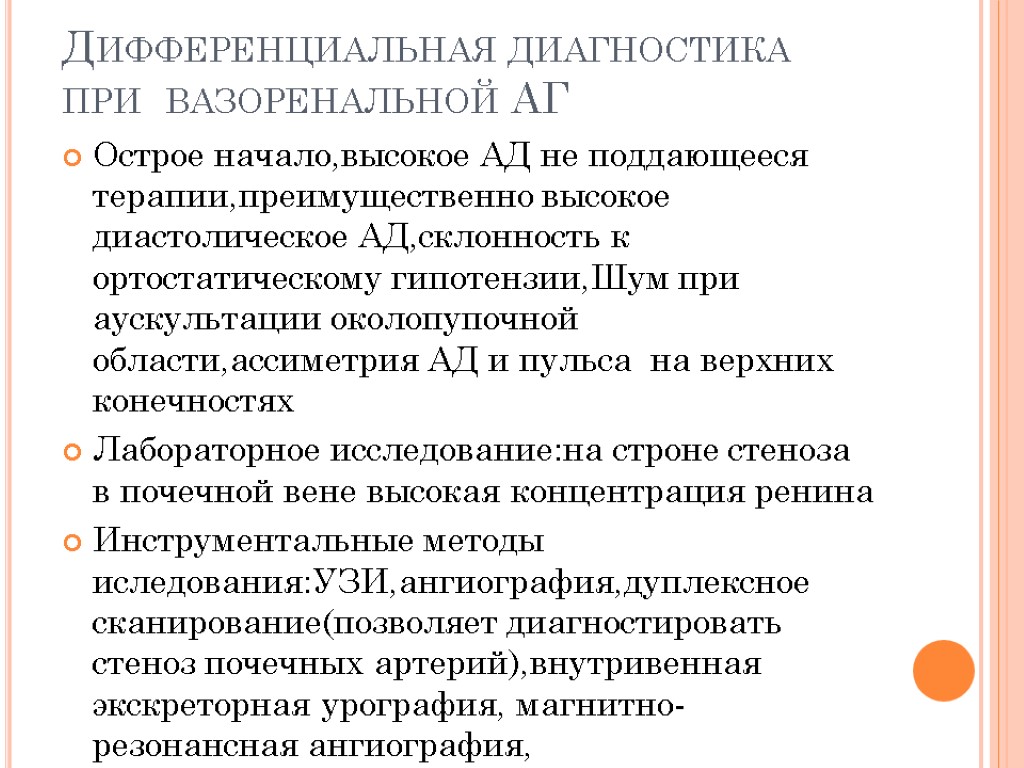 Дифференциальная диагностика при вазоренальной АГ Острое начало,высокое АД не поддающееся терапии,преимущественно высокое диастолическое АД,склонность